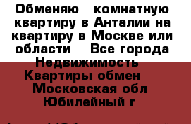 Обменяю 3 комнатную квартиру в Анталии на квартиру в Москве или области  - Все города Недвижимость » Квартиры обмен   . Московская обл.,Юбилейный г.